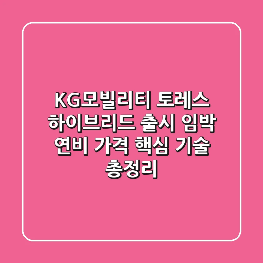 KG모빌리티 토레스 하이브리드 출시 임박! 연비, 가격, 핵심 기술 총정리