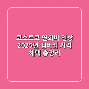 코스트코 연회비 인상! 2025년 멤버십 가격, 혜택 총정리