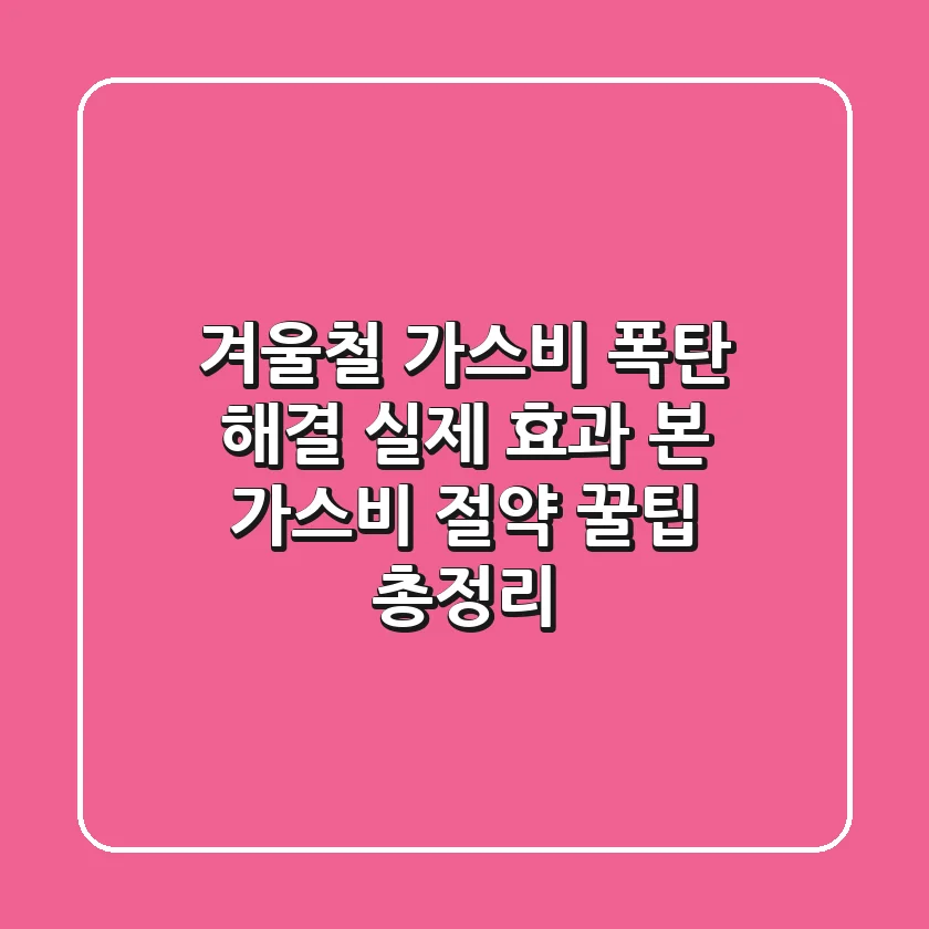 겨울철 가스비 폭탄 해결! 실제 효과 본 가스비 절약 꿀팁 총정리