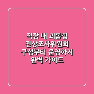 직장 내 괴롭힘, 진상조사위원회 구성부터 운영까지 완벽 가이드
