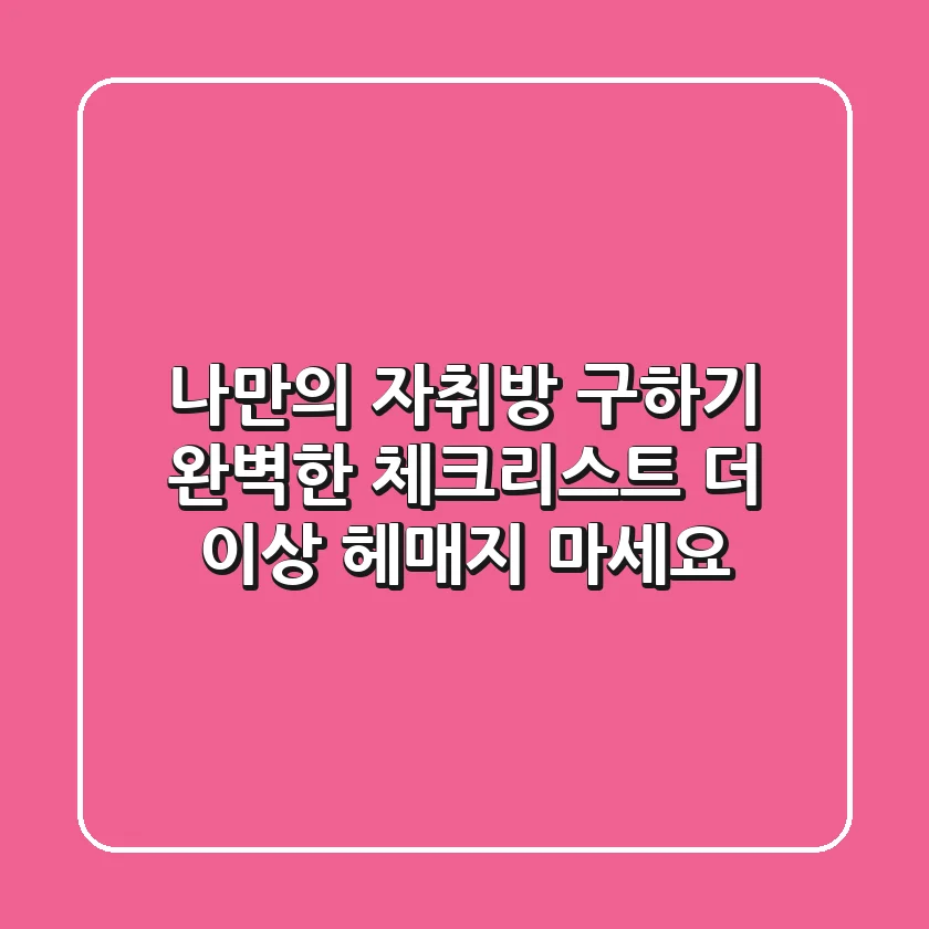 #나만의 자취방 구하기, 완벽한 체크리스트! 더 이상 헤매지 마세요!