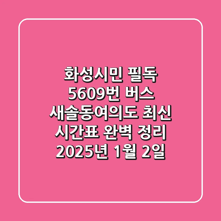 화성시민 필독! 5609번 버스: 새솔동-여의도 최신 시간표 완벽 정리 (2025년 1월 2일~)🚌