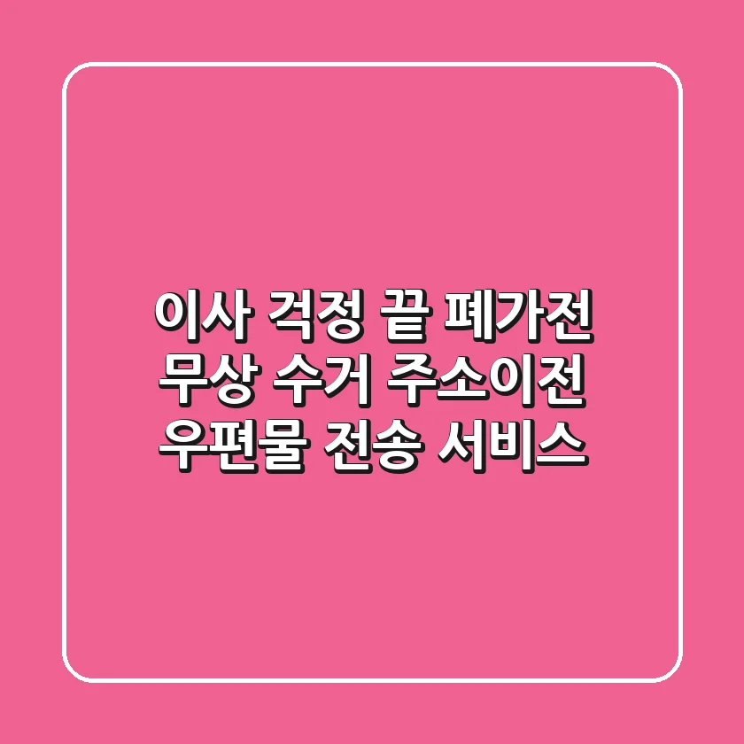 🚚💨 이사 걱정 끝! 폐가전 무상 수거 & 주소이전 우편물 전송 서비스