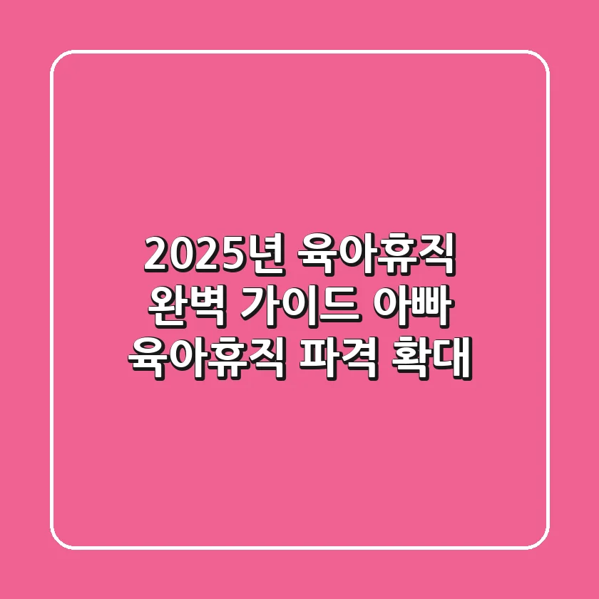 2025년 육아휴직 완벽 가이드: 아빠 육아휴직 파격 확대!
