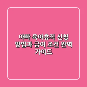 아빠 육아휴직 신청 방법과 급여 조건 완벽 가이드