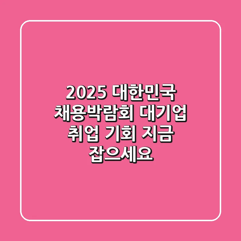 2025 대한민국 채용박람회: 대기업 취업 기회, 지금 잡으세요!
