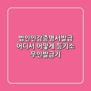 법인인감증명서발급, 어디서 어떻게? (등기소? 무인발급기?)