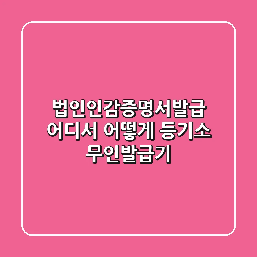 법인인감증명서발급, 어디서 어떻게? (등기소? 무인발급기?)