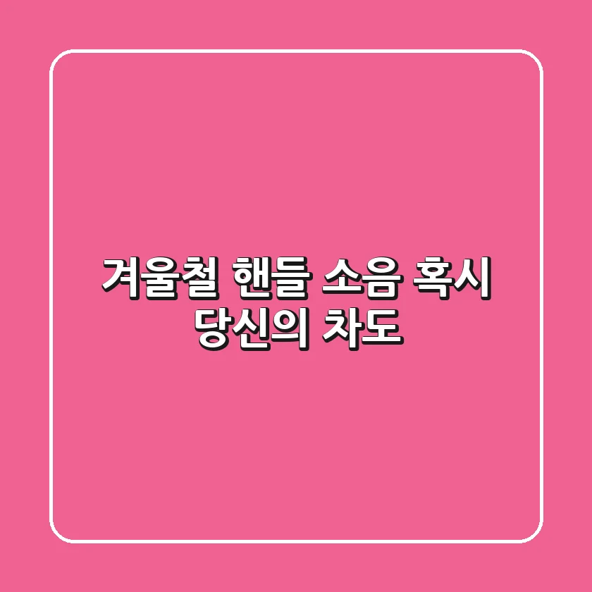 겨울철 #핸들 소음, 혹시 당신의 차도?