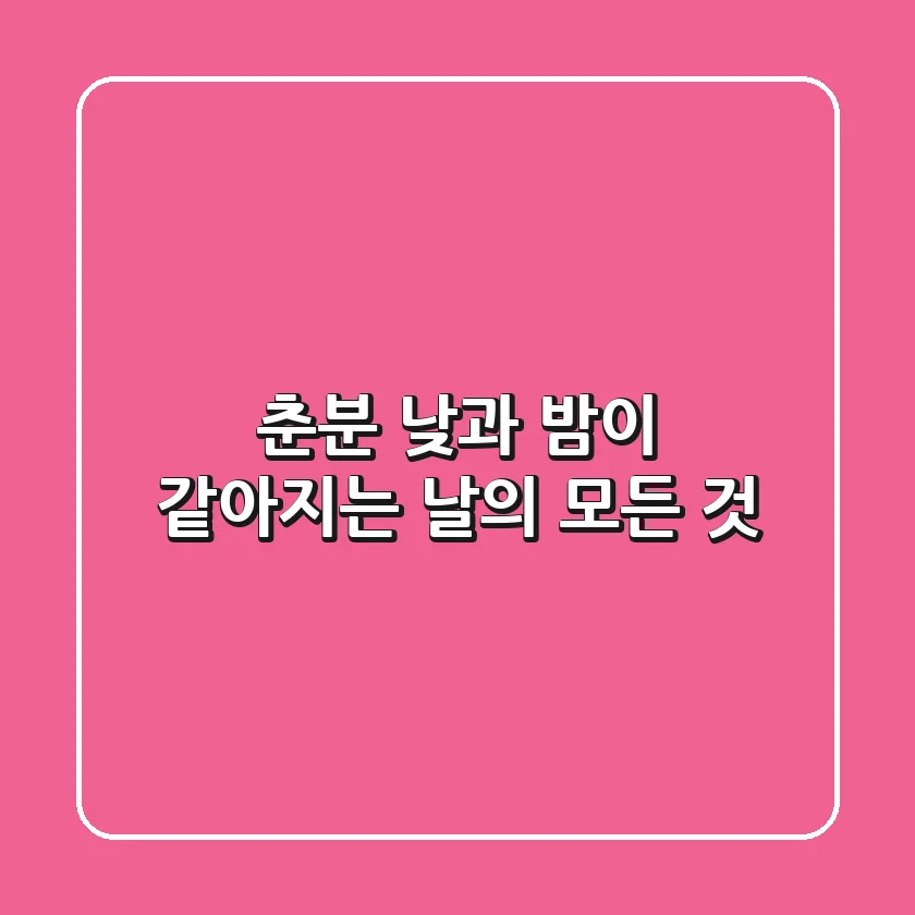 춘분, 낮과 밤이 같아지는 날의 모든 것