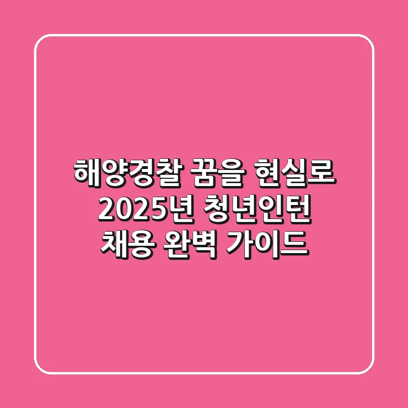 해양경찰 꿈을 현실로! 2025년 청년인턴 채용 완벽 가이드