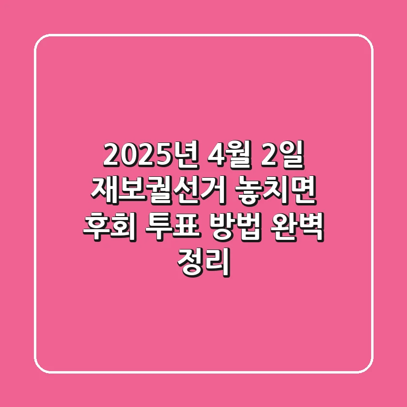2025년 4월 2일 재보궐선거, 놓치면 후회! 투표 방법 완벽 정리