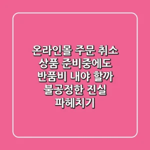 온라인몰 주문 취소, '상품 준비중'에도 반품비 내야 할까? 불공정한 진실 파헤치기