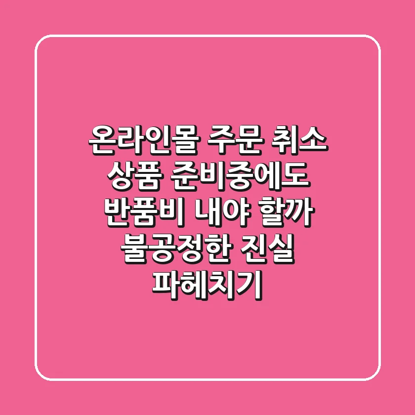 온라인몰 주문 취소, '상품 준비중'에도 반품비 내야 할까? 불공정한 진실 파헤치기