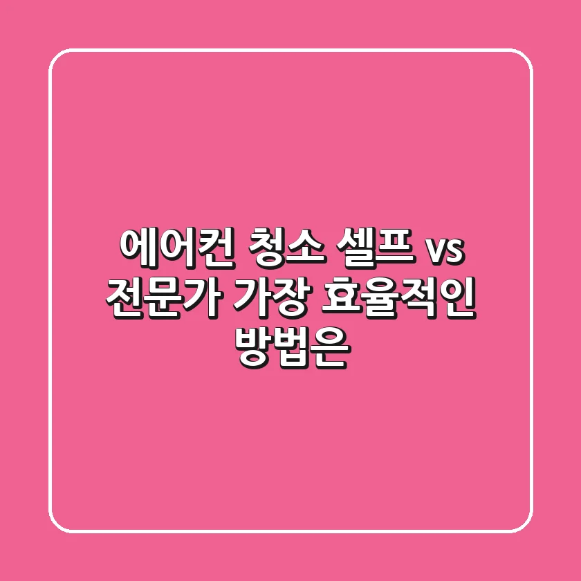 에어컨 청소, 셀프 vs 전문가? 가장 효율적인 방법은?