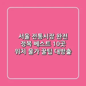 서울 전통시장 완전 정복! 베스트 10곳 위치, 물가, 꿀팁 대방출