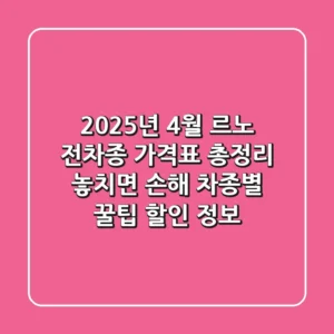 2025년 4월 르노 전차종 가격표 총정리! 놓치면 손해, 차종별 꿀팁 할인 정보