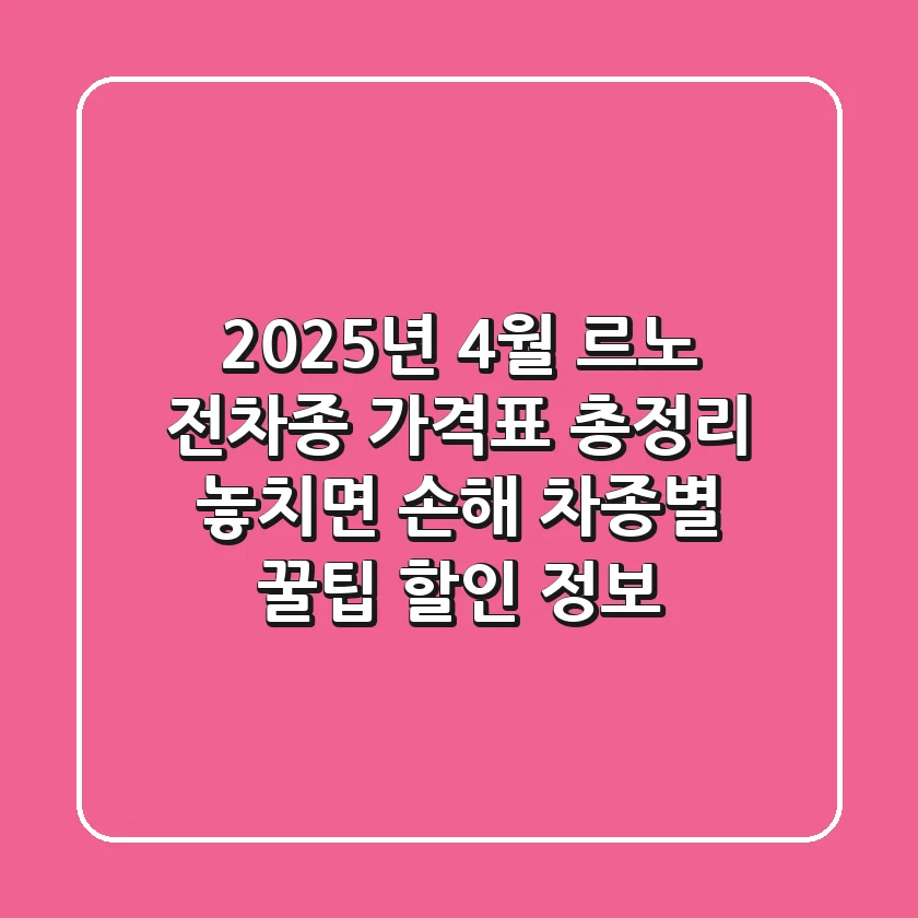2025년 4월 르노 전차종 가격표 총정리! 놓치면 손해, 차종별 꿀팁 할인 정보