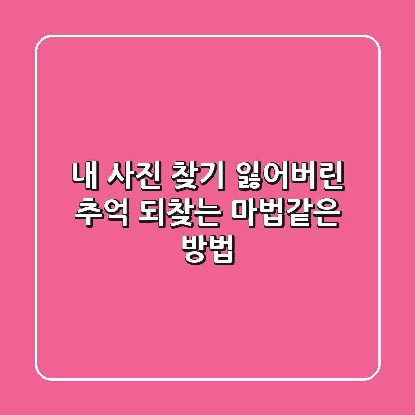 내 사진 찾기, 잃어버린 추억 되찾는 마법같은 방법!