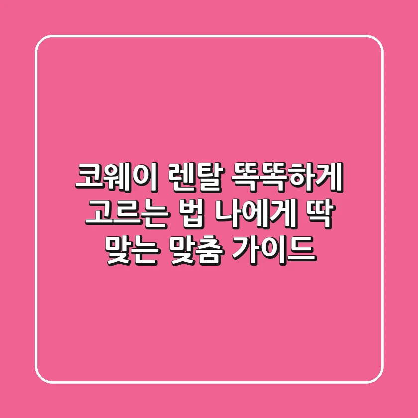 코웨이 렌탈, 똑똑하게 고르는 법! 나에게 딱 맞는 맞춤 가이드
