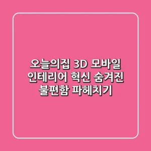 오늘의집 3D 모바일, 인테리어 혁신? 숨겨진 불편함 파헤치기!