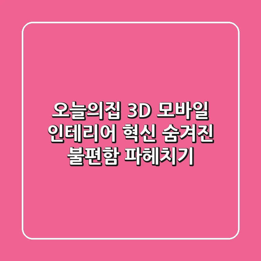 오늘의집 3D 모바일, 인테리어 혁신? 숨겨진 불편함 파헤치기!
