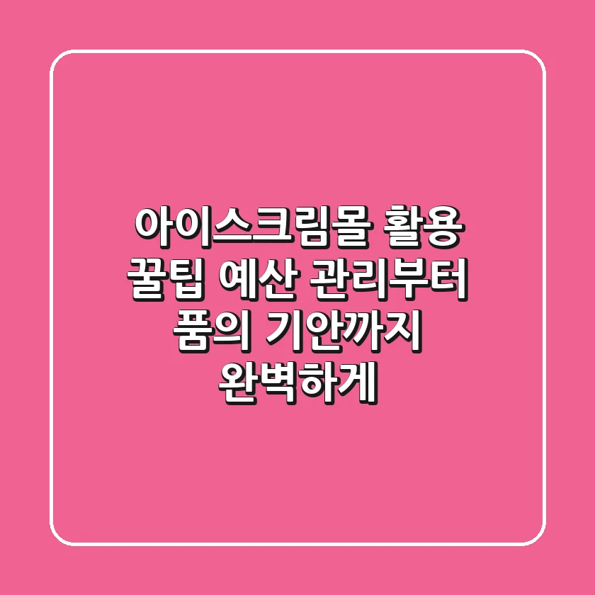 아이스크림몰 활용 꿀팁: 예산 관리부터 품의 기안까지 완벽하게!
