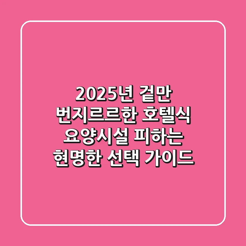 2025년, 겉만 번지르르한 호텔식 요양시설 피하는 현명한 선택 가이드