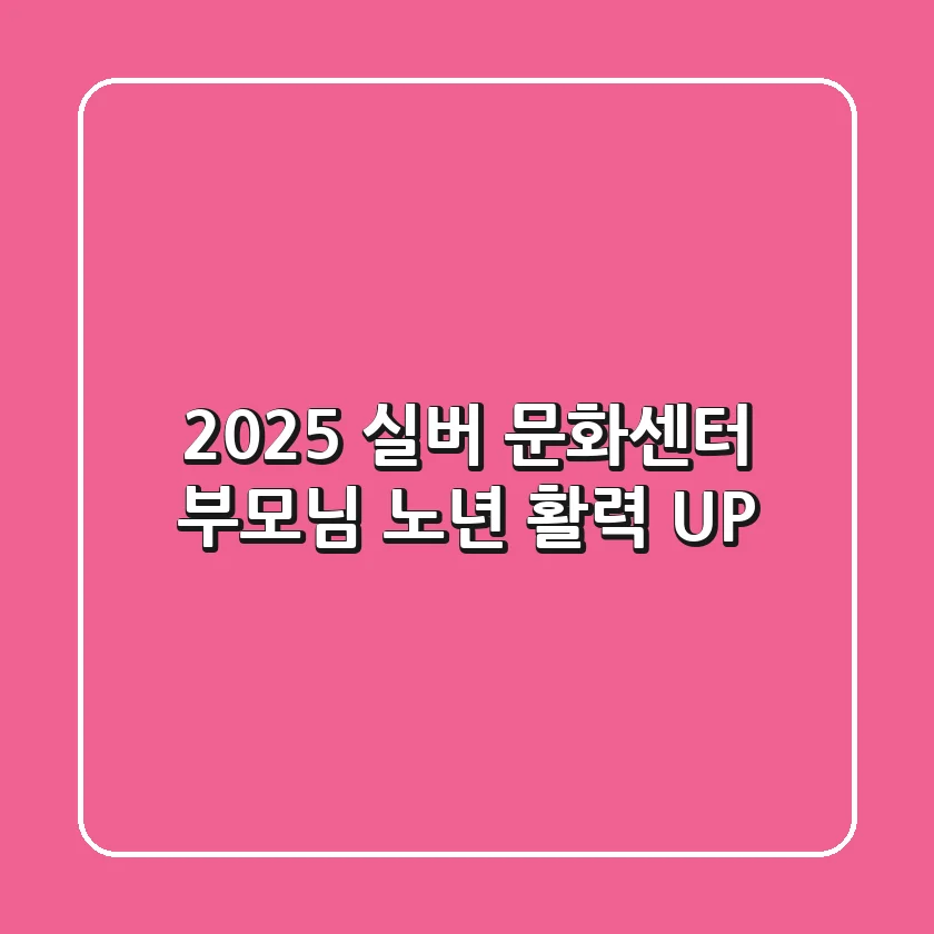 2025 실버 문화센터: 부모님 노년 활력 UP!