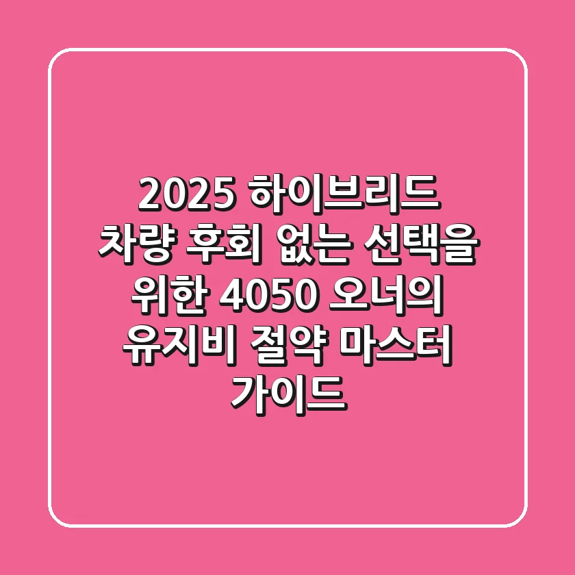 2025 하이브리드 차량, 후회 없는 선택을 위한 4050 오너의 유지비 절약 마스터 가이드