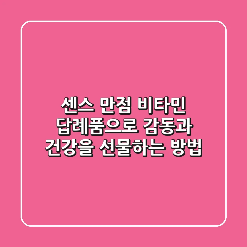 센스 만점! 비타민 답례품으로 감동과 건강을 선물하는 방법 ✨