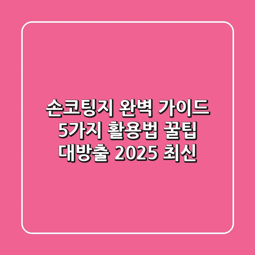 손코팅지 완벽 가이드: 5가지 활용법 & 꿀팁 대방출 (2025 최신)