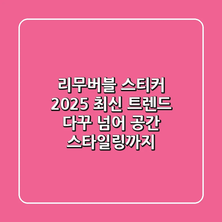 리무버블 스티커 2025 최신 트렌드: 다꾸 넘어 공간 스타일링까지!