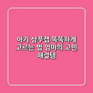아기 샴푸캡 똑똑하게 고르는 법: 엄마의 고민 해결템