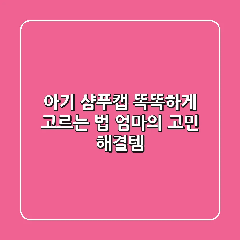 아기 샴푸캡 똑똑하게 고르는 법: 엄마의 고민 해결템
