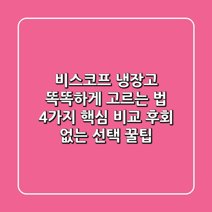 비스코프 냉장고 똑똑하게 고르는 법: 4가지 핵심 비교 & 후회 없는 선택 꿀팁