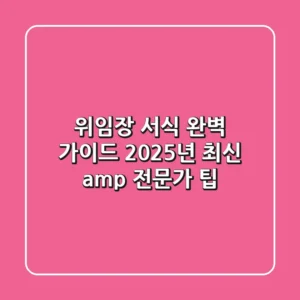 위임장 서식 완벽 가이드: 2025년 최신 & 전문가 팁