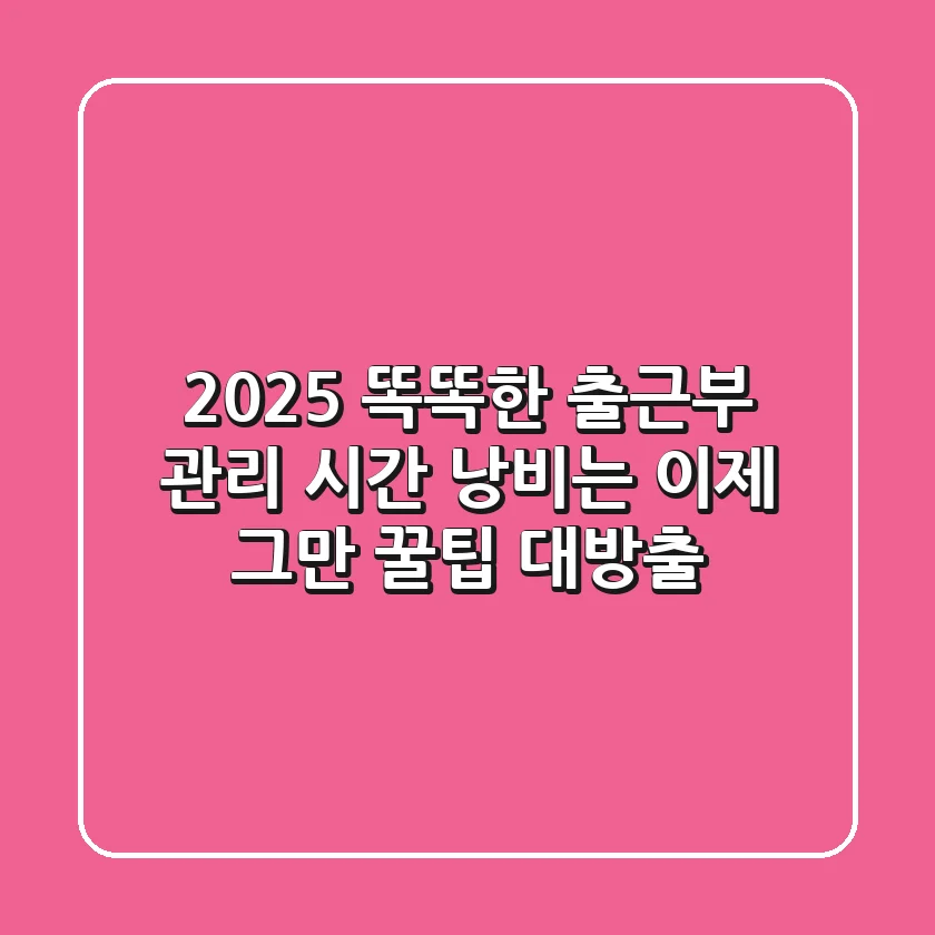 2025 똑똑한 출근부 관리: 시간 낭비는 이제 그만! 꿀팁 대방출