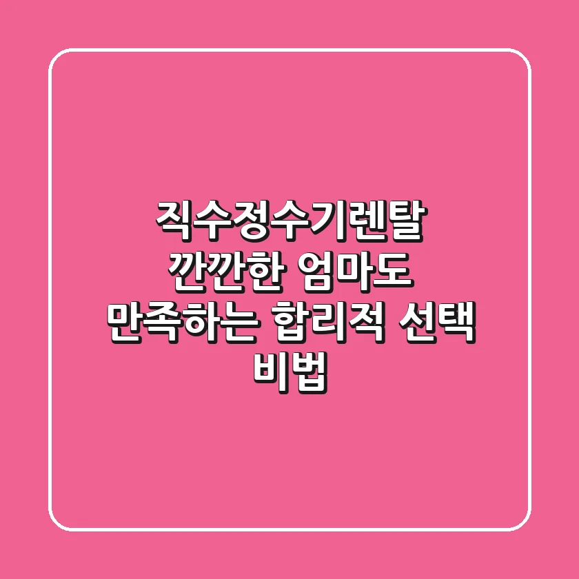 직수정수기렌탈: 깐깐한 엄마도 만족하는 합리적 선택 비법