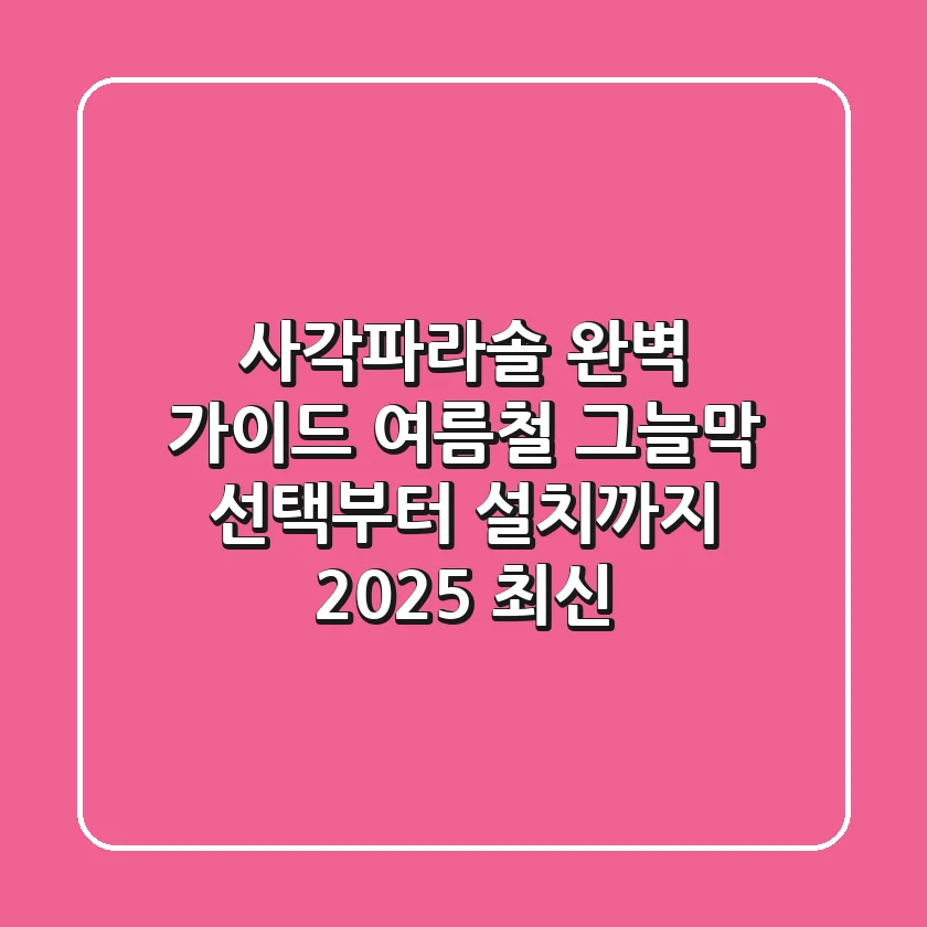 사각파라솔 완벽 가이드: 여름철 그늘막 선택부터 설치까지 (2025 최신)