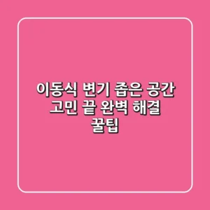 이동식 변기, 좁은 공간 고민 끝! 완벽 해결 꿀팁