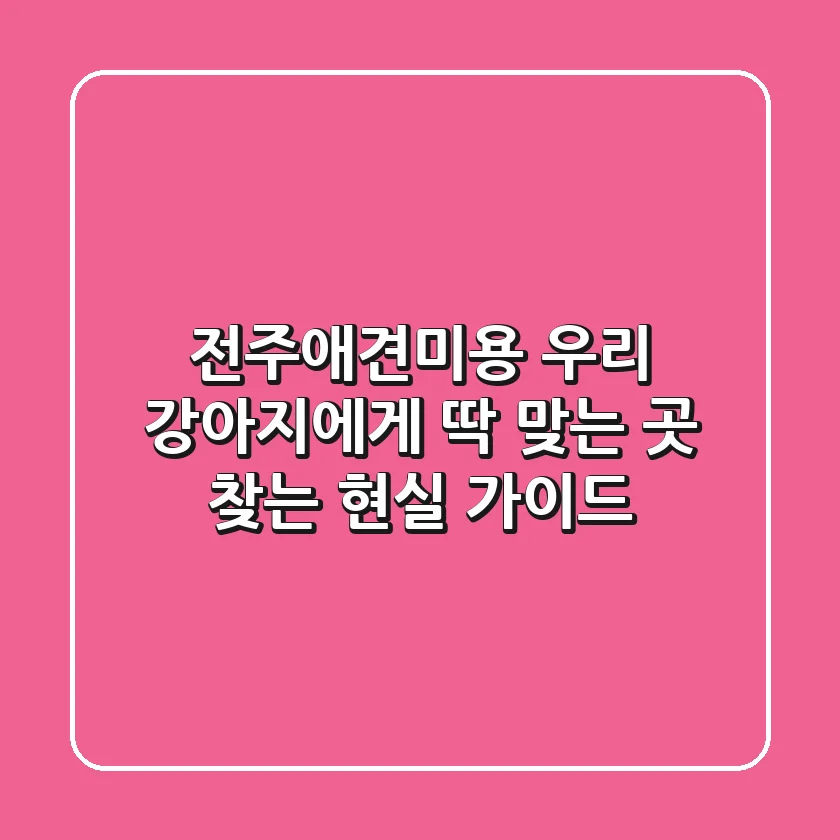 전주애견미용, 우리 강아지에게 딱 맞는 곳 찾는 현실 가이드
