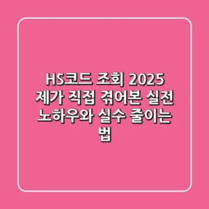 HS코드 조회 2025: 제가 직접 겪어본 실전 노하우와 실수 줄이는 법