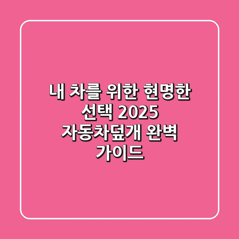 내 차를 위한 현명한 선택! 2025 자동차덮개 완벽 가이드