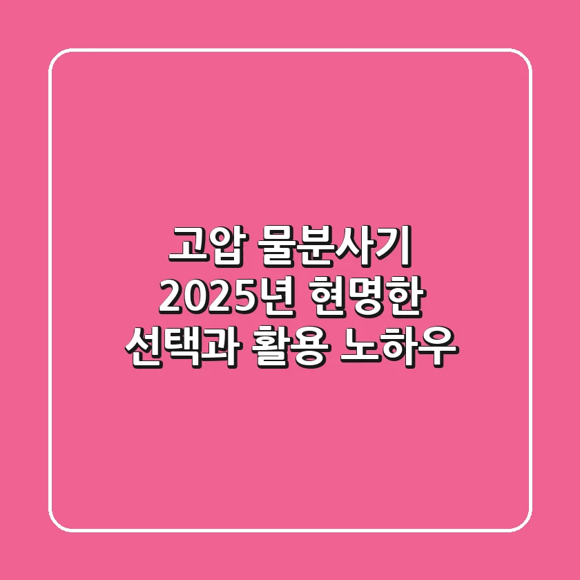 고압 물분사기, 2025년 현명한 선택과 활용 노하우