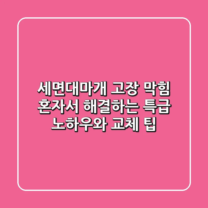 세면대마개 고장? 막힘? 혼자서 해결하는 특급 노하우와 교체 팁!