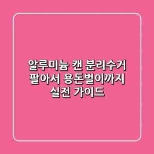 알루미늄 캔 분리수거, 팔아서 용돈벌이까지? 실전 가이드