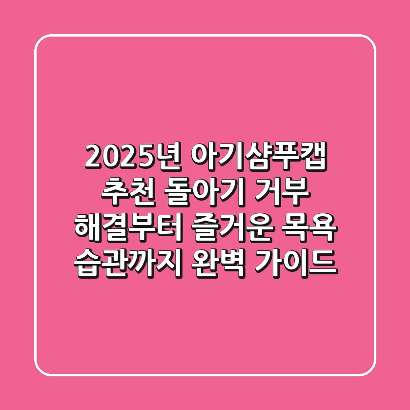 2025년 아기샴푸캡 추천: 돌아기 거부 해결부터 즐거운 목욕 습관까지 완벽 가이드