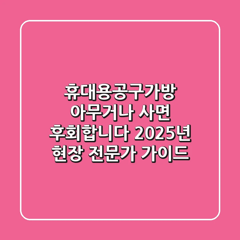 휴대용공구가방, 아무거나 사면 후회합니다: 2025년 현장 전문가 가이드
