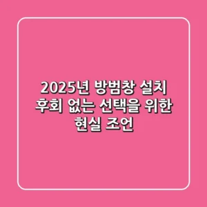 2025년 방범창 설치, 후회 없는 선택을 위한 현실 조언